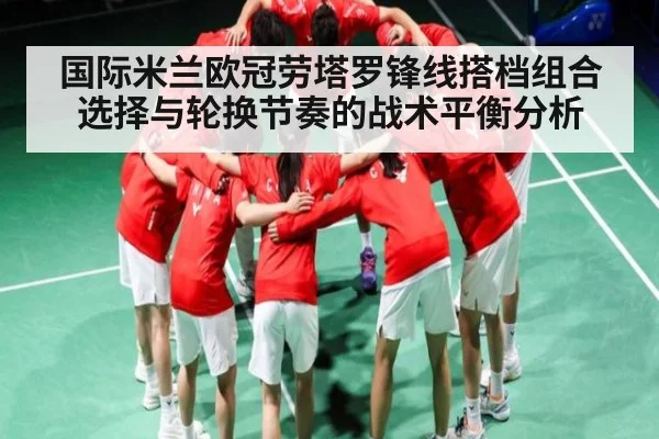 国际米兰欧冠劳塔罗锋线搭档组合选择与轮换节奏的战术平衡分析